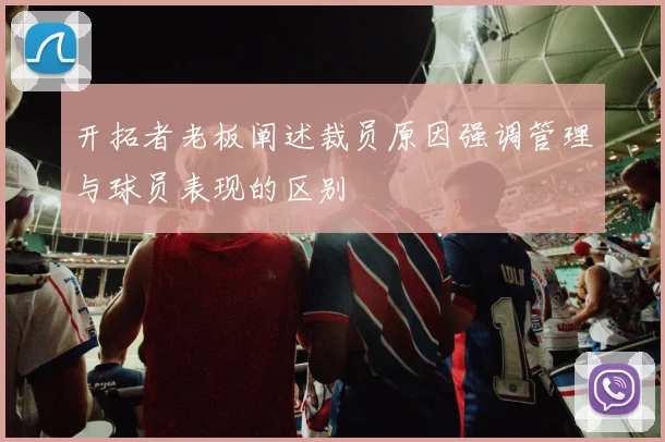 开拓者老板阐述裁员原因强调管理与球员表现的区别