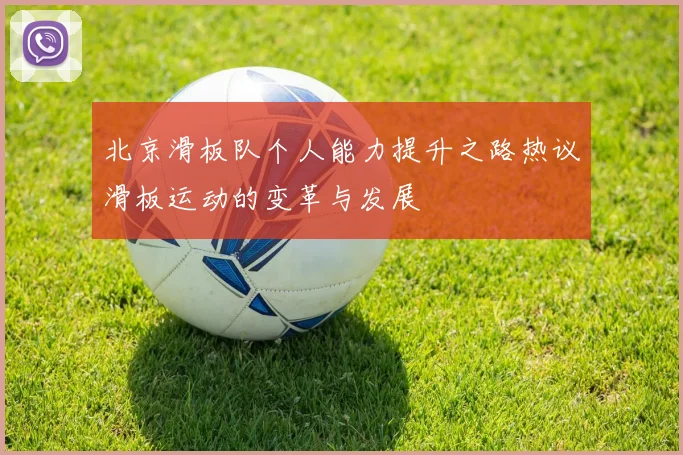 北京滑板队个人能力提升之路热议滑板运动的变革与发展
